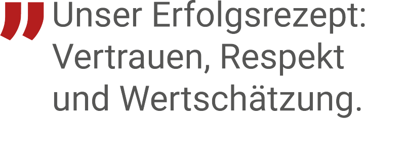 Unser Erfolgsrezept: Vertrauen, Respekt und Wertschätzung.