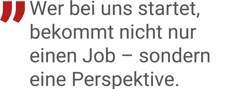 Wer bei uns startet bekommt nicht nur einen Job - sondern eine Perspektive.